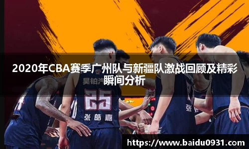 2020年CBA赛季广州队与新疆队激战回顾及精彩瞬间分析