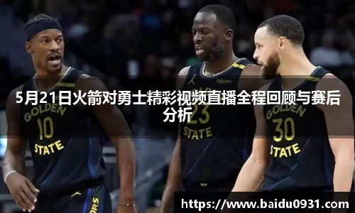 5月21日火箭对勇士精彩视频直播全程回顾与赛后分析