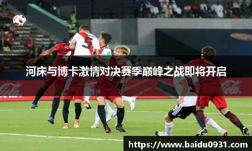 河床与博卡激情对决赛季巅峰之战即将开启