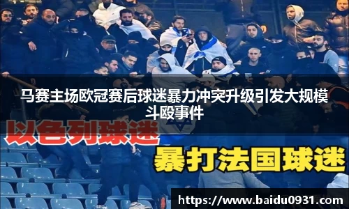 马赛主场欧冠赛后球迷暴力冲突升级引发大规模斗殴事件