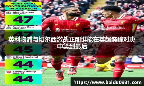 英利物浦与切尔西激战正酣谁能在英超巅峰对决中笑到最后