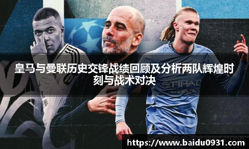 皇马与曼联历史交锋战绩回顾及分析两队辉煌时刻与战术对决