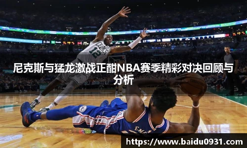 尼克斯与猛龙激战正酣NBA赛季精彩对决回顾与分析